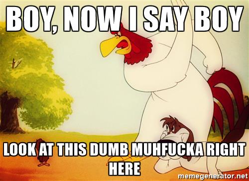 foghorn-leghorn-meme-boy-now-i-say-boy-look-at-this-dumb-muhfucka-right-here.jpg